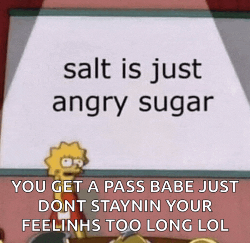 a cartoon says salt is just angry sugar and you get a pass babe just don t staynin your feelings too long lol
