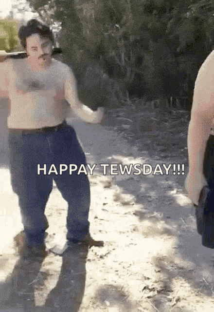 a shirtless man with a mustache is dancing in the dirt with the words happy tewsday written on the bottom .