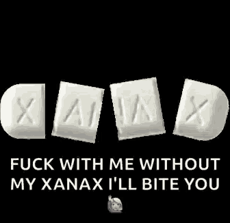 a xanax pill that has been cut in half and says fuck with me without my xanax i 'll bite you