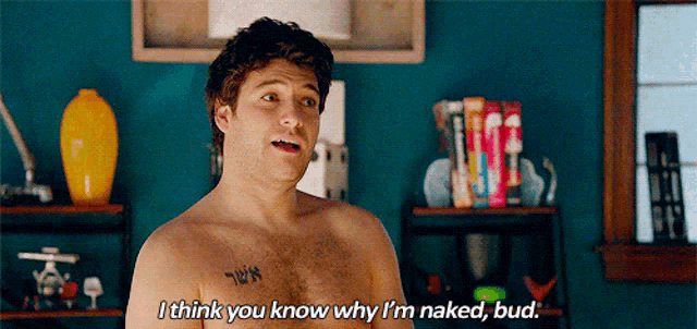 a shirtless man with a tattoo on his chest says " i think you know why i 'm naked , bud "