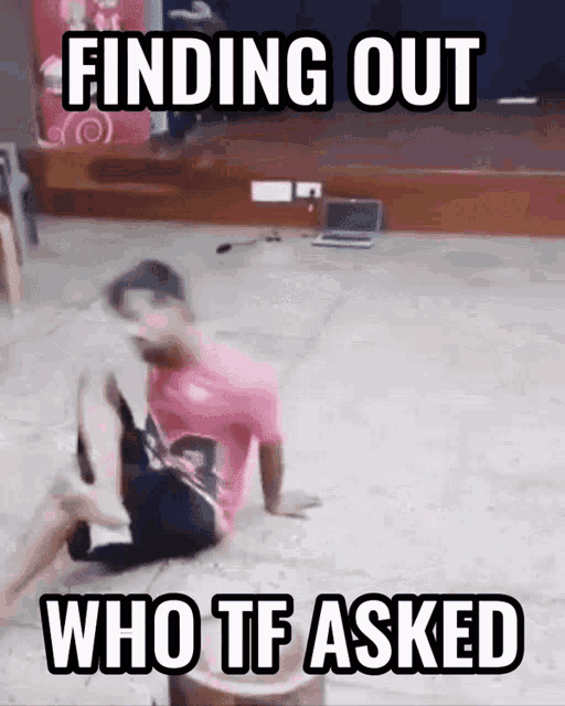 a man is sitting on the floor with the words finding out who tf asked