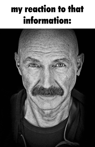 a black and white photo of a man with a mustache and the words " my reaction to that information "