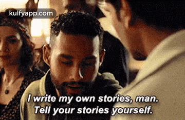 a man is talking to another man and says `` i write my own stories , man . tell your stories yourself . ``