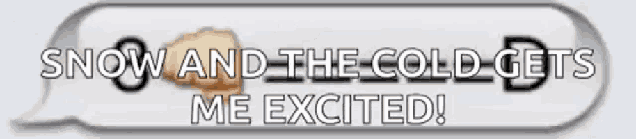 a speech bubble with the words snow and the cold gets me excited on it