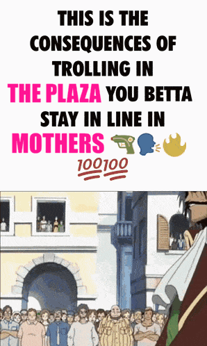 a poster that says this is the consequences of trolling in the plaza you betta stay in line in mothers 100 100