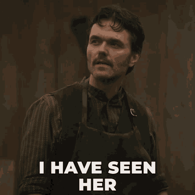 a man with an apron on says i have seen her