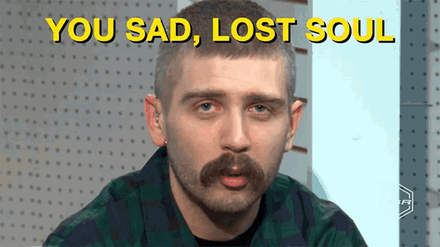 a man with a mustache has the words you sad lost soul above his head