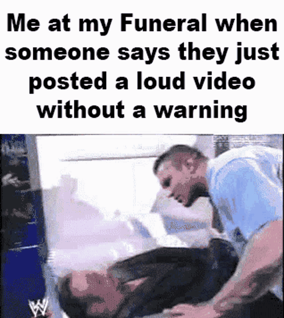 a meme that says me at my funeral when someone says they just posted a loud video without a warning .