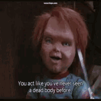 a doll says you act like you have never seen a dead body before