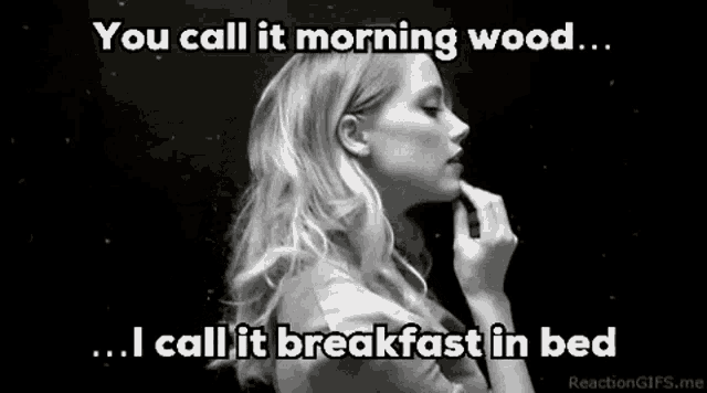 a black and white photo of a woman with a caption that says you call it morning wood ... i call it breakfast in bed