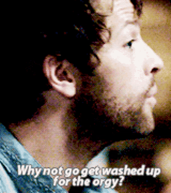 a close up of a man 's face with the words " why not go get washed up for the orgy "