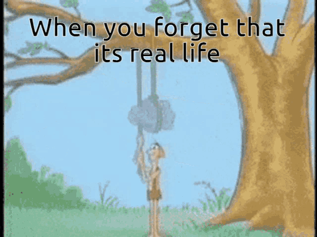 a cartoon of a man hanging from a tree with the words when you forget that its real life