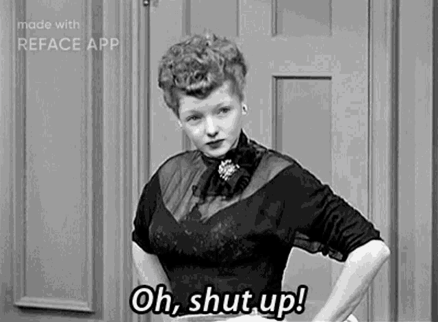 a woman in a black and white photo is standing in front of a door and saying `` oh , shut up ! ''