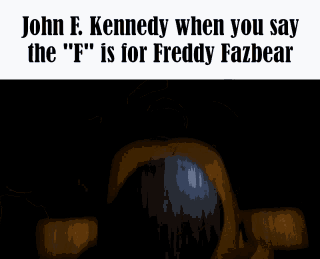 a picture of a teddy bear with the words john f. kennedy when you say the " f " is for freddy fazbear below it