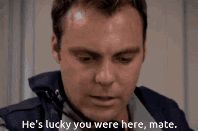 a close up of a man with the words he 's lucky you were here mate below him