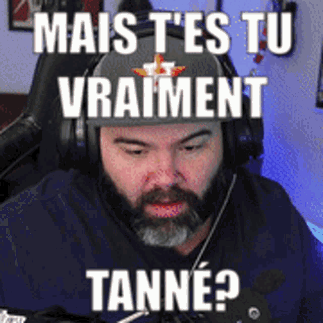 a man with a beard wearing headphones and a hat says mais t'es tu vraiment tanne ?
