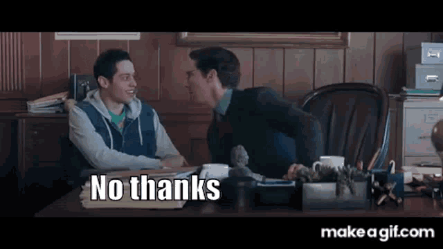 two men are sitting at a desk talking to each other and one of them is saying no thanks .