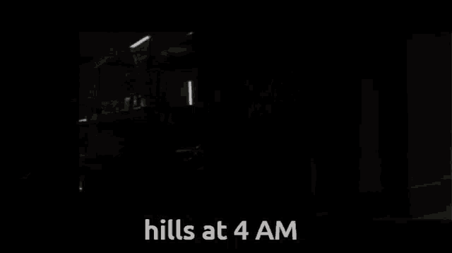a dark room with the words " hills at 4 am " on the bottom