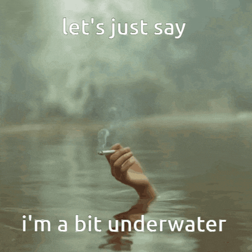 a hand holding a cigarette in the water with the words let 's just say i 'm a bit underwater below it