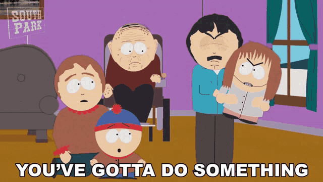 a cartoon of south park characters with the words you 've gotta do something above them