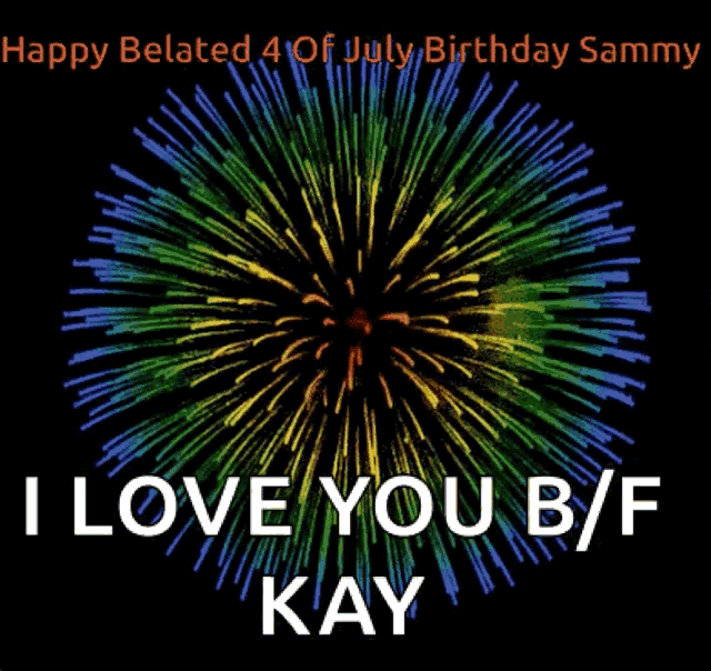 happy belated 4 of july birthday sammy i love you b/f kay fireworks