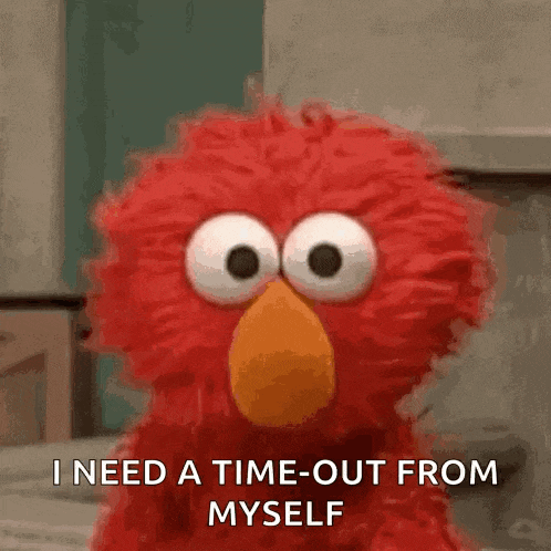 elmo from sesame street says i need a time-out from myself .