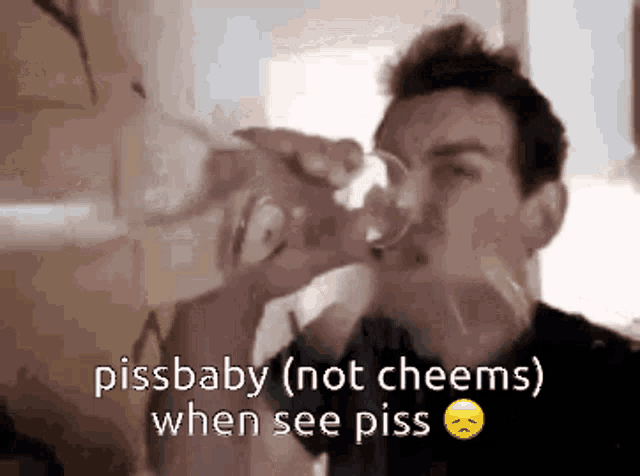a man drinking from a glass with the words " pissbaby ( not cheems ) when see piss " on the bottom