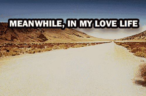 a desert road with the words meanwhile in my love life