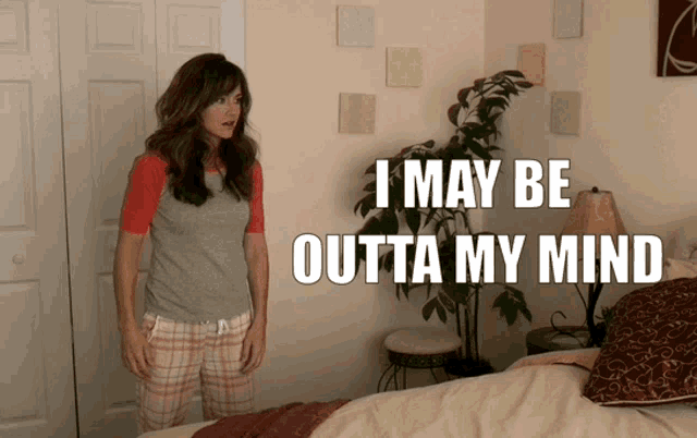 a woman standing in front of a bed with the words " i may be outta my mind " written above her