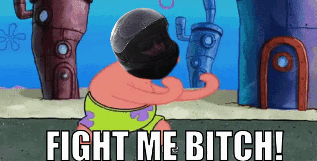 patrick from spongebob is wearing a helmet and saying " fight me bitch "