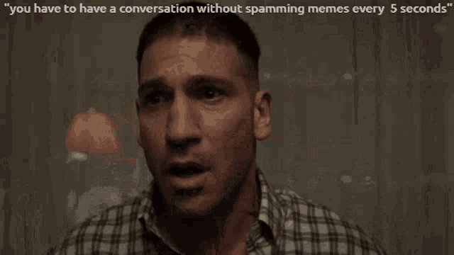 a man in a plaid shirt says " you have to have a conversation without spamming memes every 5 seconds