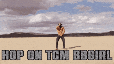 a shirtless man is dancing in the desert with the words hop on tcm bbgirl behind him