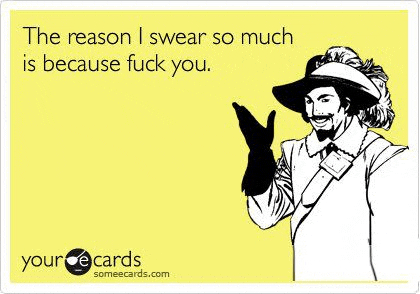 the reason i swear so much is because fuck you