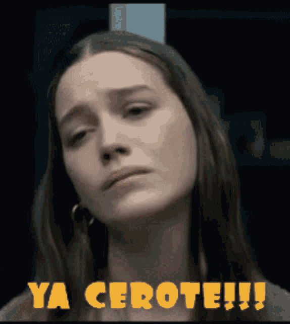 a woman with a sad look on her face and the words ya cerote !!!