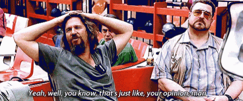 two men are sitting in a bowling alley with one saying yeah well you know that 's just like your opinion man ..