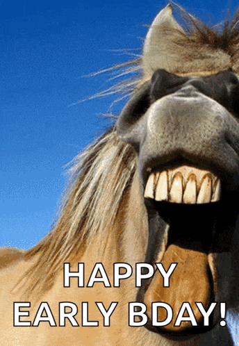a horse with its mouth open and the words happy early bday on the bottom