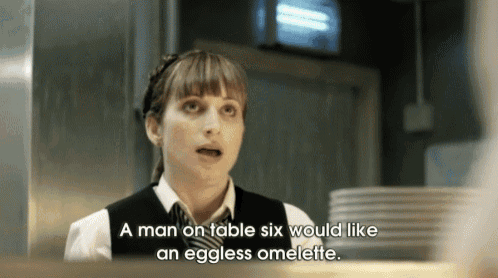 a woman says a man on table six would like an eggless omellette