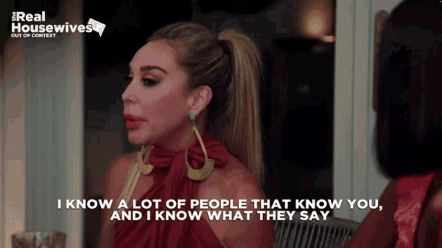 a woman says " i know a lot of people that know you " and " i know what they say "
