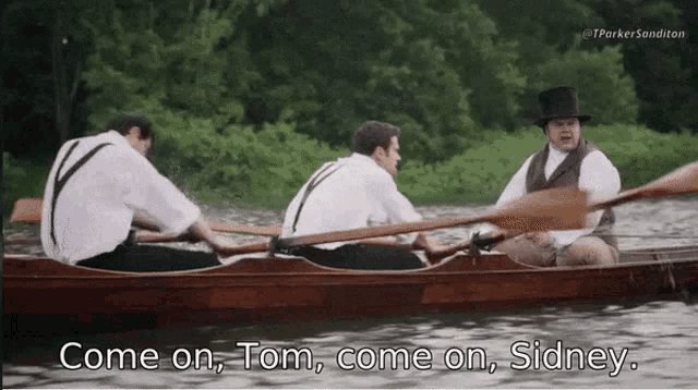a man in a top hat says " come on tom come on sidney " while rowing a boat