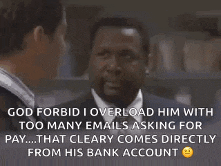 god forbid i overload him with too many emails asking for pay that clearly comes directly from his bank account .