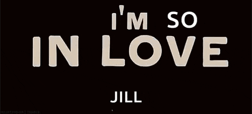 a black background with white text that says i 'm so in love with you jill