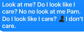 a blue text message that says look at me do i look like i care no no look at me pam