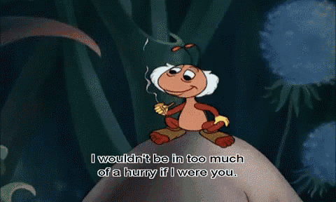 a cartoon ant says i wouldn t be in too much of a hurry if i were you