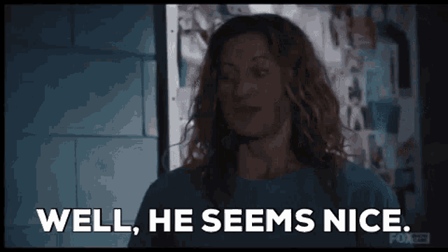 a woman is saying `` well , he seems nice '' .