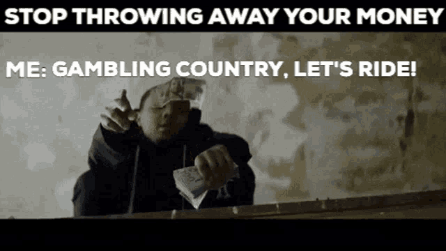 a man is holding a bunch of money and says stop throwing away your money me gambling country let 's ride