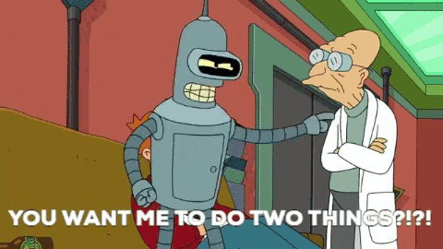 bender from futurama talking to a man with the words " you want me to do two things ? "