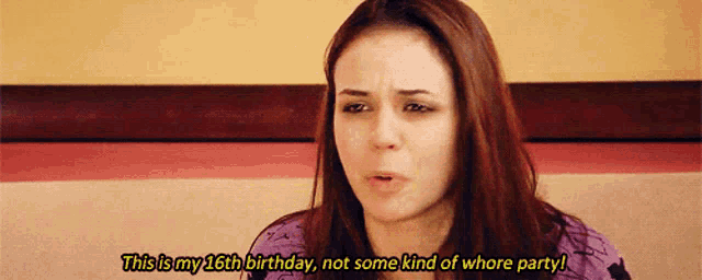 a woman says this is my 16th birthday not some kind of whore party !