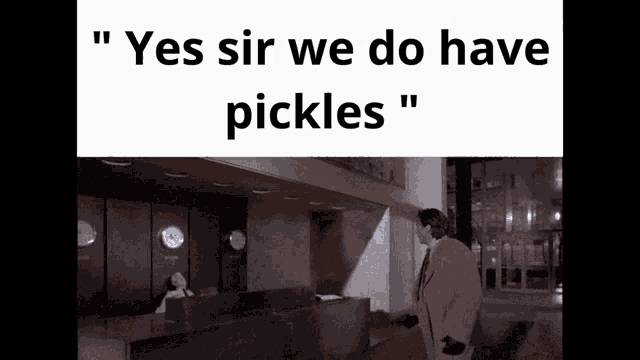 a man in a suit and tie is standing in front of a reception desk with the words " yes sir we do have pickles " above him