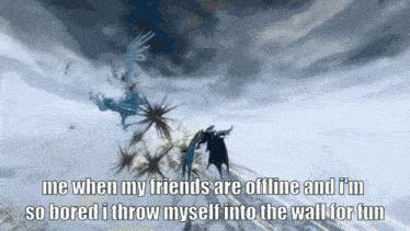 a meme that says me when my friends are offline and i 'm so bored i throw myself into the wall