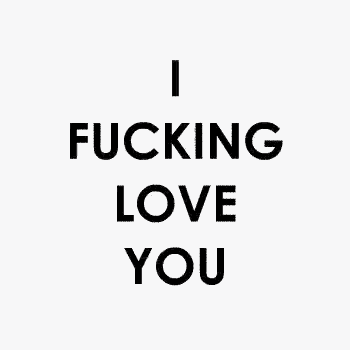 a black and white poster that says `` i fucking love you ''